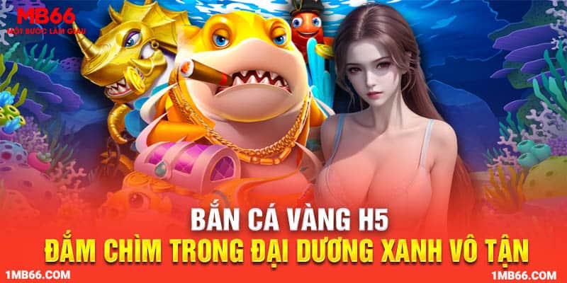 Bắn Cá Vàng H5 – Đắm Chìm Trong Đại Dương Xanh Vô Tận