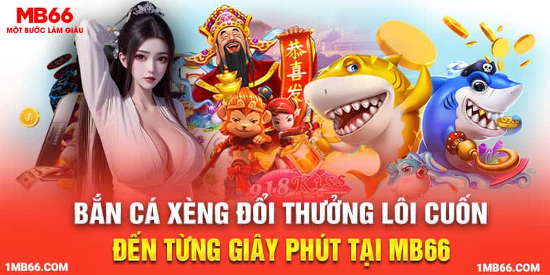 Bắn Cá Xèng Đổi Thưởng Lôi Cuốn Đến Từng Giây Phút Tại MB66