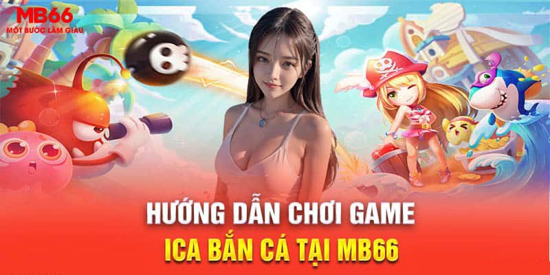 Hướng dẫn chơi game ica bắn cá tại MB66